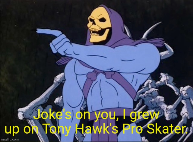 Jokes on you I’m into that shit | Joke's on you, I grew up on Tony Hawk's Pro Skater. | image tagged in jokes on you i m into that shit | made w/ Imgflip meme maker