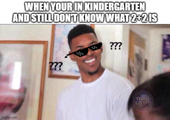 Black guy confused | WHEN YOUR IN KINDERGARTEN AND STILL DON'T KNOW WHAT 2+2 IS | image tagged in black guy confused | made w/ Imgflip meme maker