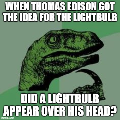 Time raptor  | WHEN THOMAS EDISON GOT THE IDEA FOR THE LIGHTBULB; DID A LIGHTBULB APPEAR OVER HIS HEAD? | image tagged in time raptor | made w/ Imgflip meme maker
