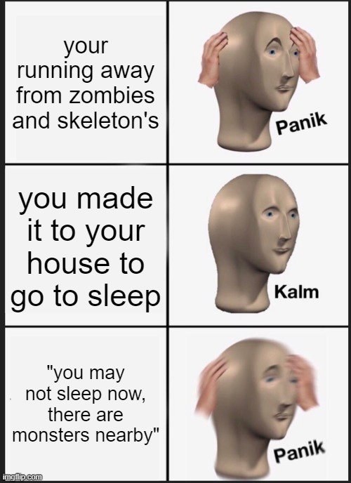Panik Kalm Panik Meme | your running away from zombies and skeleton's; you made it to your house to go to sleep; "you may not sleep now, there are monsters nearby" | image tagged in memes,panik kalm panik | made w/ Imgflip meme maker