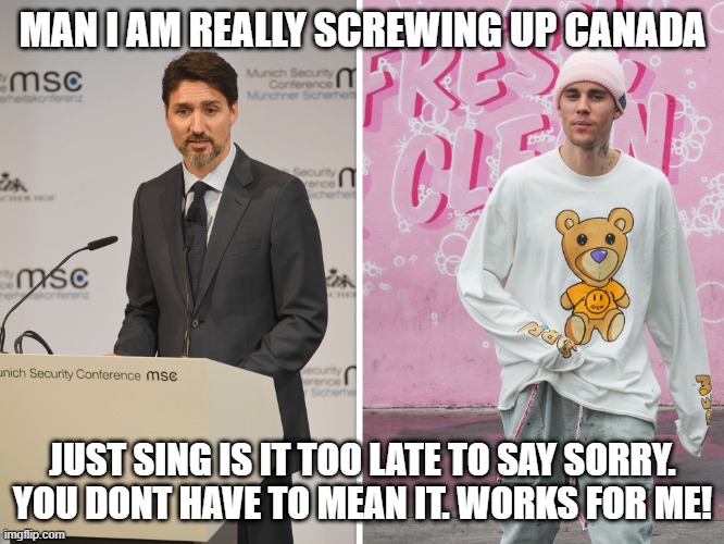 MAN I AM REALLY SCREWING UP CANADA; JUST SING IS IT TOO LATE TO SAY SORRY. YOU DONT HAVE TO MEAN IT. WORKS FOR ME! | made w/ Imgflip meme maker