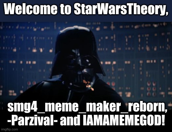 Welcomes, sorry its late | Welcome to StarWarsTheory, smg4_meme_maker_reborn, -Parzival- and IAMAMEMEGOD! | image tagged in welcome | made w/ Imgflip meme maker