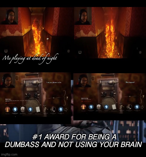 At dead of night | Me playing at dead of night; #1 AWARD FOR BEING A DUMBASS AND NOT USING YOUR BRAIN | image tagged in markiplier,funny memes,gaming,dumbass | made w/ Imgflip meme maker