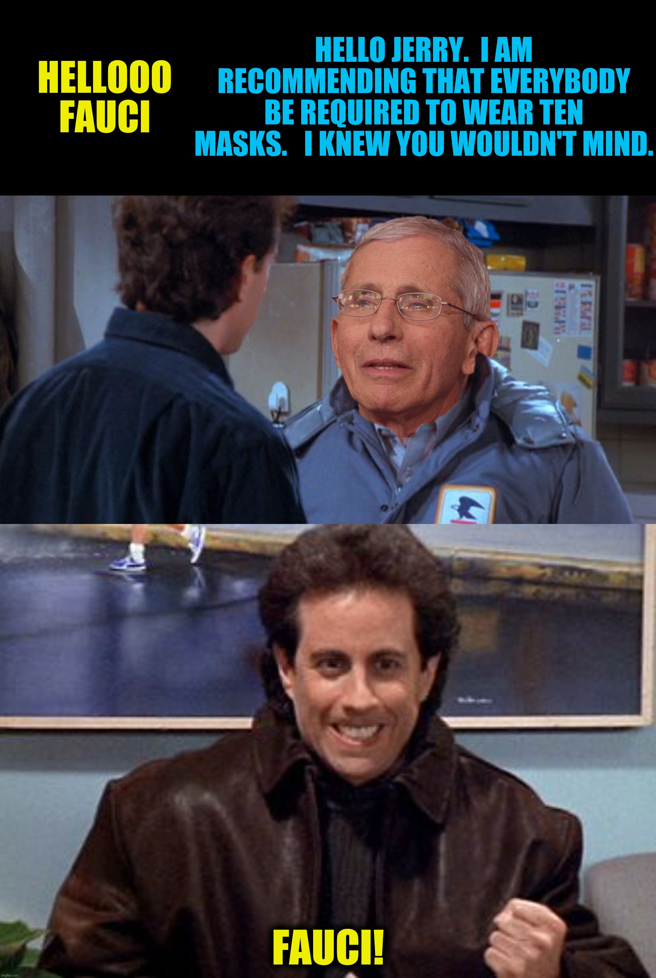 Bad Photoshop Sunday presents:  Hellooo Fauci | HELLOOO FAUCI; HELLO JERRY.  I AM RECOMMENDING THAT EVERYBODY BE REQUIRED TO WEAR TEN MASKS.   I KNEW YOU WOULDN'T MIND. FAUCI! | image tagged in bad photoshop sunday,seinfeld,anthony fauci,newman | made w/ Imgflip meme maker