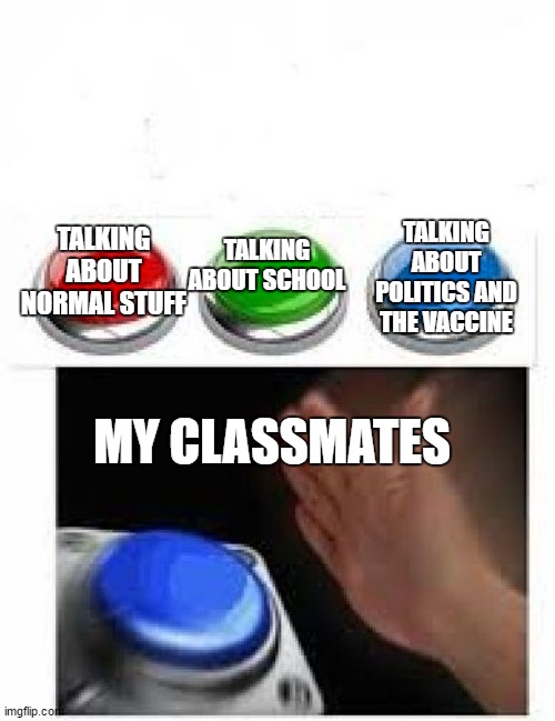 Red Green Blue Buttons | TALKING ABOUT POLITICS AND THE VACCINE; TALKING ABOUT SCHOOL; TALKING ABOUT NORMAL STUFF; MY CLASSMATES | image tagged in red green blue buttons | made w/ Imgflip meme maker