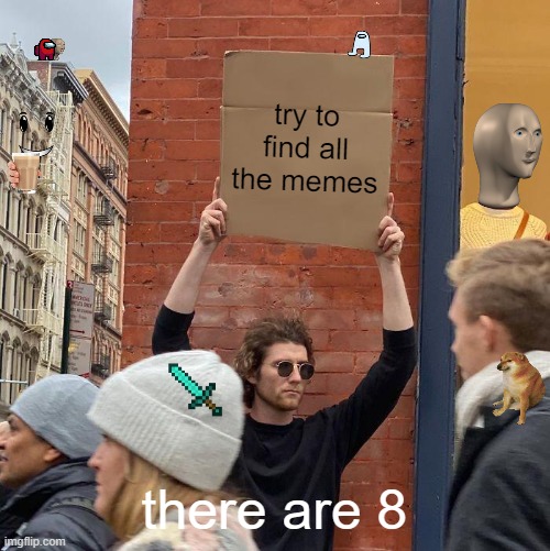 Find them all (easy...maybe) | try to find all the memes; there are 8 | image tagged in memes,guy holding cardboard sign | made w/ Imgflip meme maker