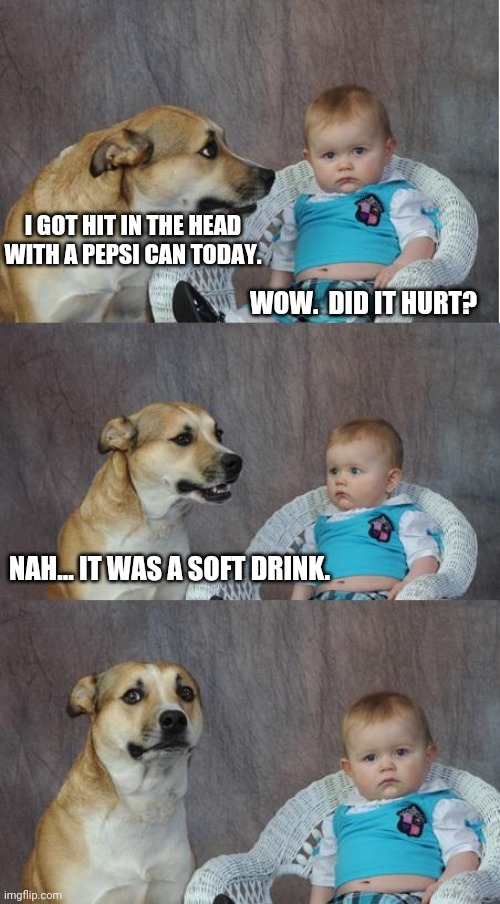 BA-DUM TISS | I GOT HIT IN THE HEAD WITH A PEPSI CAN TODAY. WOW.  DID IT HURT? NAH... IT WAS A SOFT DRINK. | image tagged in bad joke dog | made w/ Imgflip meme maker