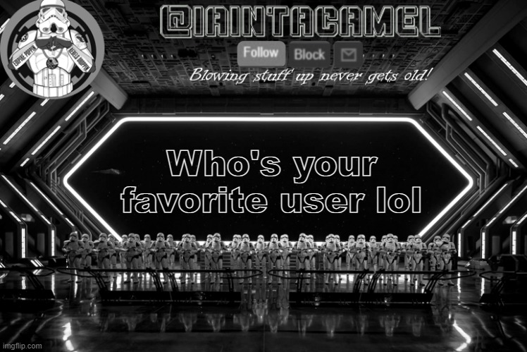 iaintacamel | Who's your favorite user lol | image tagged in iaintacamel | made w/ Imgflip meme maker