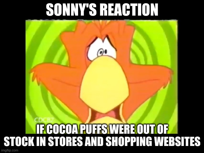 sonny's reaction to cocoa puffs being out of stock | SONNY'S REACTION; IF COCOA PUFFS WERE OUT OF STOCK IN STORES AND SHOPPING WEBSITES | image tagged in sonny,memes | made w/ Imgflip meme maker