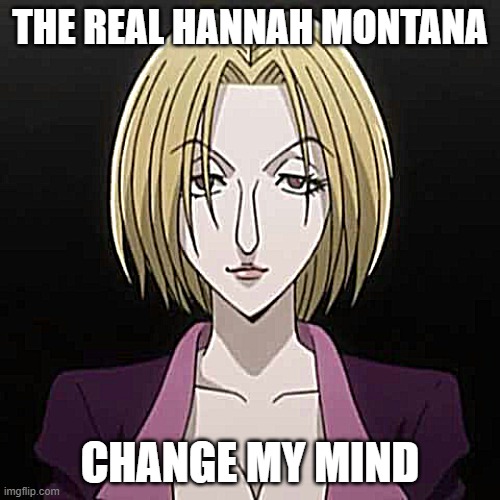 THE REAL HANNAH MONTANA; CHANGE MY MIND | image tagged in hunter x hunter | made w/ Imgflip meme maker