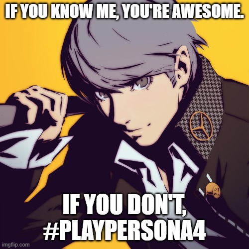 Spreading the good Persona name. | IF YOU KNOW ME, YOU'RE AWESOME. IF YOU DON'T, #PLAYPERSONA4 | image tagged in persona 4 | made w/ Imgflip meme maker