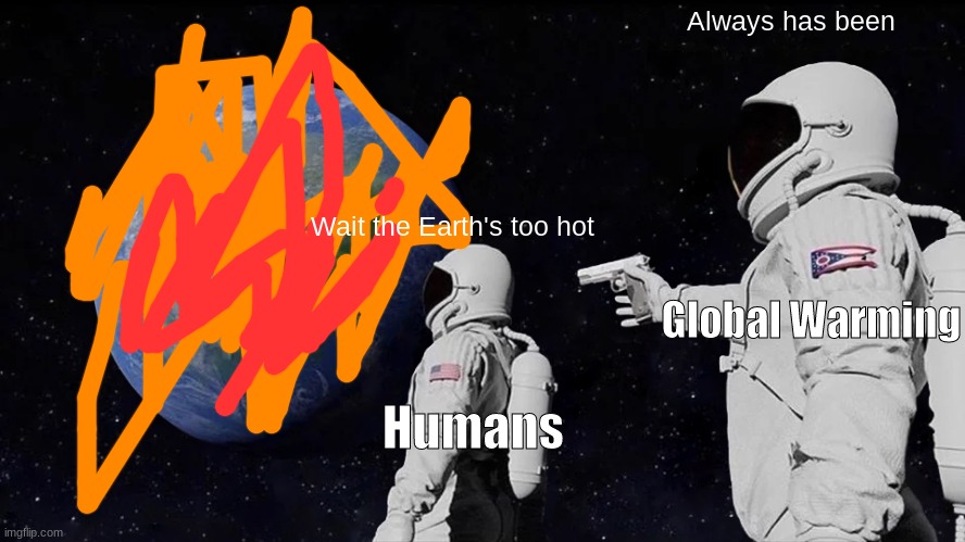 Happy Late Earth Day meme | Always has been; Wait the Earth's too hot; Global Warming; Humans | image tagged in memes,always has been | made w/ Imgflip meme maker