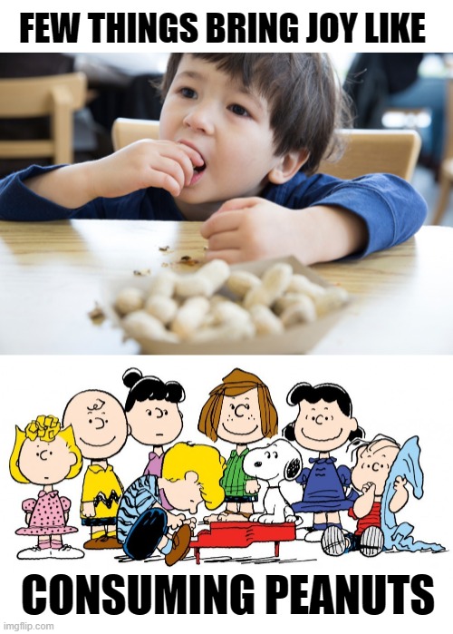 Peanuts bring joy | FEW THINGS BRING JOY LIKE; CONSUMING PEANUTS | image tagged in joy,peanuts,food,comics,charlie brown,reaction | made w/ Imgflip meme maker