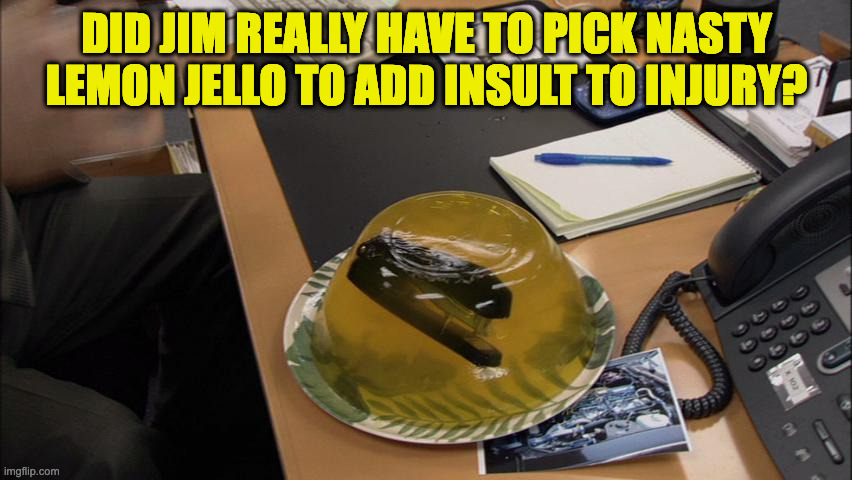 office meme | DID JIM REALLY HAVE TO PICK NASTY LEMON JELLO TO ADD INSULT TO INJURY? | image tagged in jello,the office,jim halpert | made w/ Imgflip meme maker