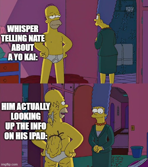 Homer Simpson's Back Fat | WHISPER TELLING NATE ABOUT A YO KAI:; HIM ACTUALLY LOOKING UP THE INFO ON HIS IPAD: | image tagged in homer simpson's back fat | made w/ Imgflip meme maker