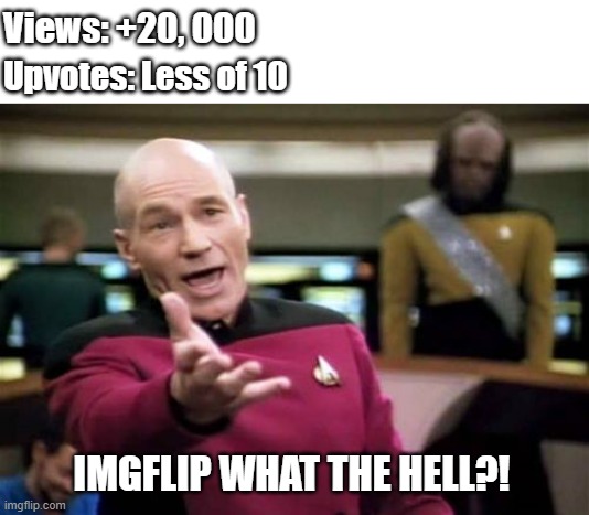 Imgflip is drunk | Views: +20, 000; Upvotes: Less of 10; IMGFLIP WHAT THE HELL?! | image tagged in memes,picard wtf,imgflip | made w/ Imgflip meme maker