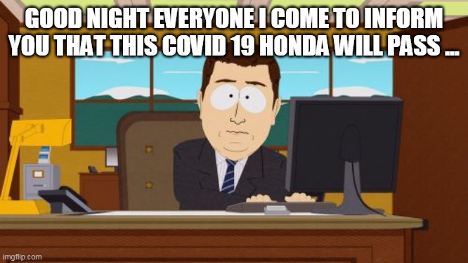 Aaaaand Its Gone | GOOD NIGHT EVERYONE I COME TO INFORM YOU THAT THIS COVID 19 HONDA WILL PASS ... | image tagged in memes,aaaaand its gone | made w/ Imgflip meme maker