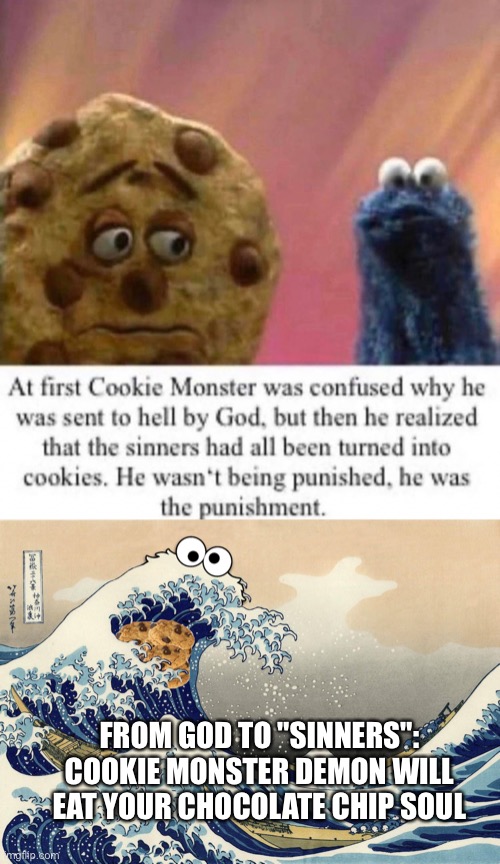 We're all just a bunch of assorted cookies fed to Cookie Monster devil | FROM GOD TO "SINNERS": COOKIE MONSTER DEMON WILL EAT YOUR CHOCOLATE CHIP SOUL | image tagged in cookie monster zen,hell,cookie monster,god,cursed cookie monster | made w/ Imgflip meme maker