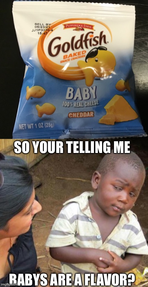 It has been confirmed | SO YOUR TELLING ME; BABYS ARE A FLAVOR? | image tagged in memes,third world skeptical kid,goldfish,baby | made w/ Imgflip meme maker