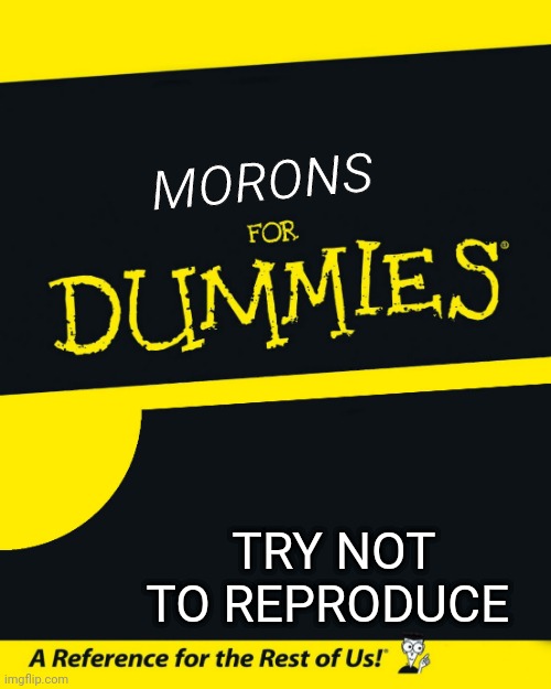 For Dummies | MORONS; TRY NOT TO REPRODUCE | image tagged in for dummies | made w/ Imgflip meme maker