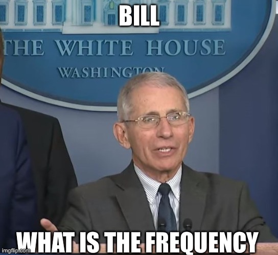 Dr.Fauci | BILL; WHAT IS THE FREQUENCY | image tagged in dr fauci | made w/ Imgflip meme maker
