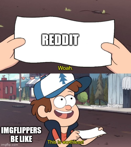 This is Worthless | REDDIT; IMGFLIPPERS BE LIKE | image tagged in this is worthless | made w/ Imgflip meme maker