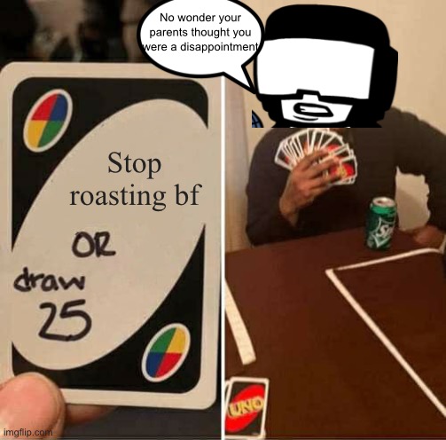 Tankman mean | No wonder your parents thought you were a disappointment; Stop roasting bf | image tagged in uno draw 25 cards,tankman,week 7,friday night funkin | made w/ Imgflip meme maker
