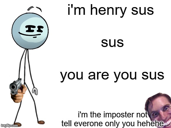 henry is sus | i'm henry sus; sus; you are you sus; i'm the imposter not tell everone only you hehehe | image tagged in be like henry stickmin | made w/ Imgflip meme maker