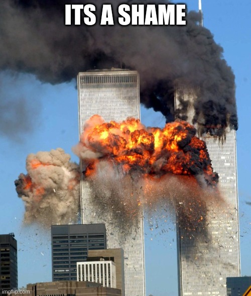 9/11 | ITS A SHAME | image tagged in 9/11 | made w/ Imgflip meme maker
