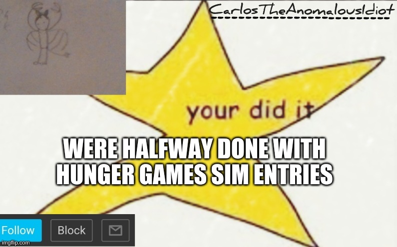 CarlosTheAnomalousIdiot's announcement template | WERE HALFWAY DONE WITH HUNGER GAMES SIM ENTRIES | image tagged in carlostheanomalousidiot's announcement template | made w/ Imgflip meme maker