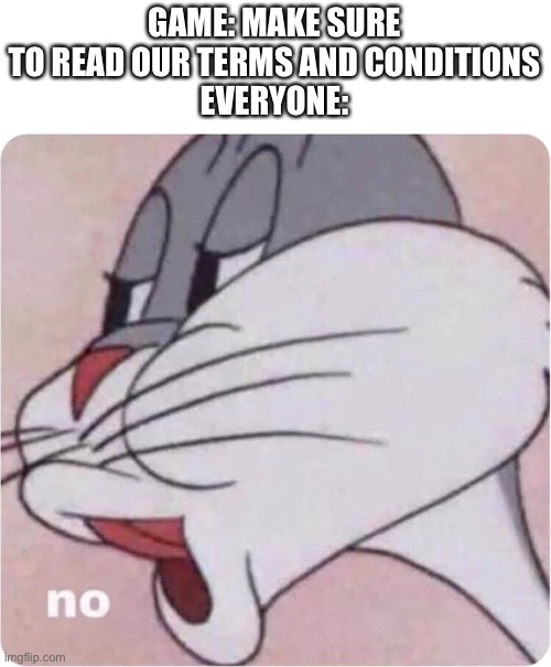 No | GAME: MAKE SURE TO READ OUR TERMS AND CONDITIONS
EVERYONE: | image tagged in bugs bunny no,memes,terms and conditions | made w/ Imgflip meme maker