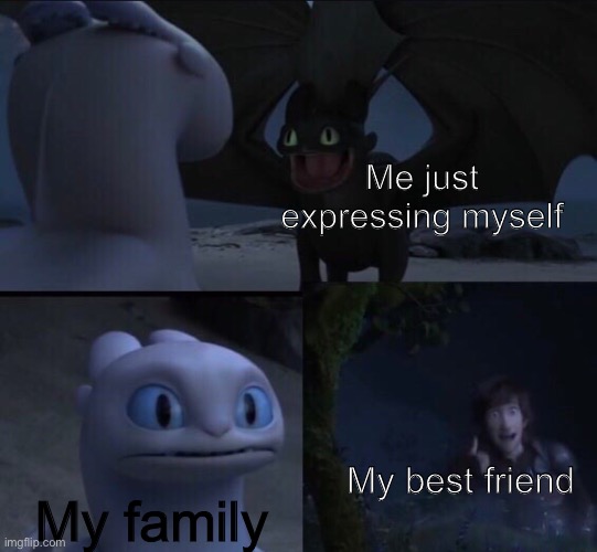 I can always count on my friend | Me just expressing myself; My family; My best friend | image tagged in dragon movie meme | made w/ Imgflip meme maker