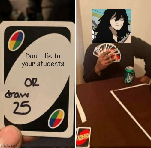 Aizawa draw 25 | Don't lie to your students | image tagged in memes,uno draw 25 cards | made w/ Imgflip meme maker