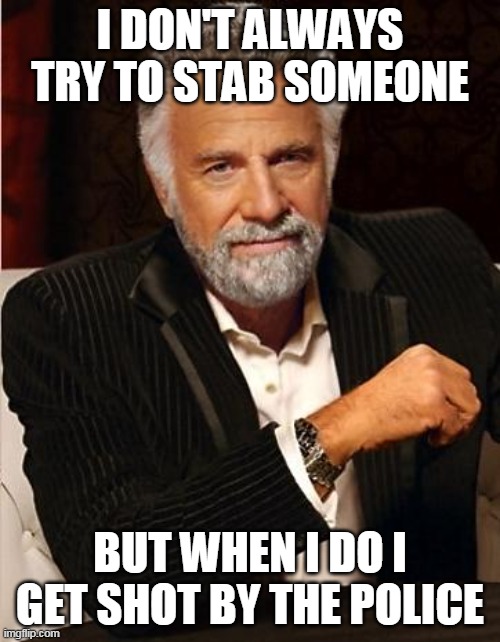 i don't always | I DON'T ALWAYS TRY TO STAB SOMEONE; BUT WHEN I DO I GET SHOT BY THE POLICE | image tagged in i don't always | made w/ Imgflip meme maker