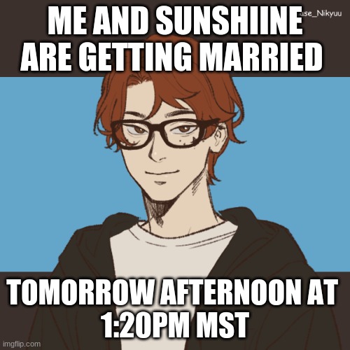 bryan mott oc | ME AND SUNSHIINE ARE GETTING MARRIED; TOMORROW AFTERNOON AT 
1:20PM MST | image tagged in bryan mott oc | made w/ Imgflip meme maker