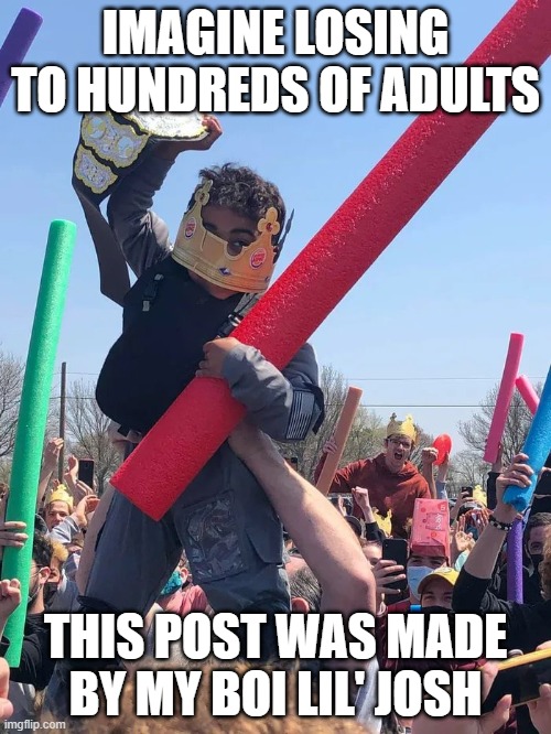 Imagine losing to hundreds of adults | IMAGINE LOSING TO HUNDREDS OF ADULTS; THIS POST WAS MADE BY MY BOI LIL' JOSH | image tagged in little josh | made w/ Imgflip meme maker