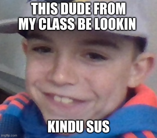 THIS DUDE FROM MY CLASS BE LOOKIN; KINDU SUS | made w/ Imgflip meme maker