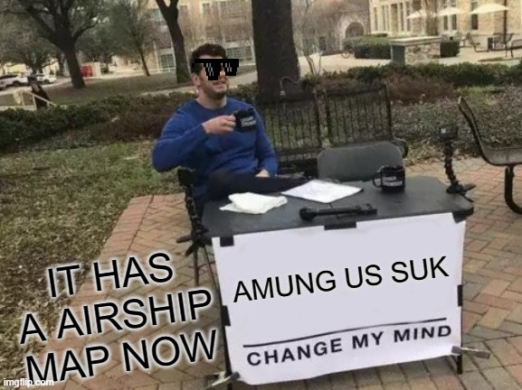 Change My Mind Meme | IT HAS A AIRSHIP MAP NOW; AMUNG US SUK | image tagged in memes,change my mind | made w/ Imgflip meme maker