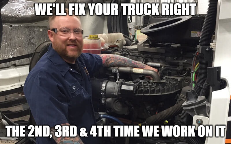 Truck technician | WE'LL FIX YOUR TRUCK RIGHT; THE 2ND, 3RD & 4TH TIME WE WORK ON IT | image tagged in funny memes | made w/ Imgflip meme maker