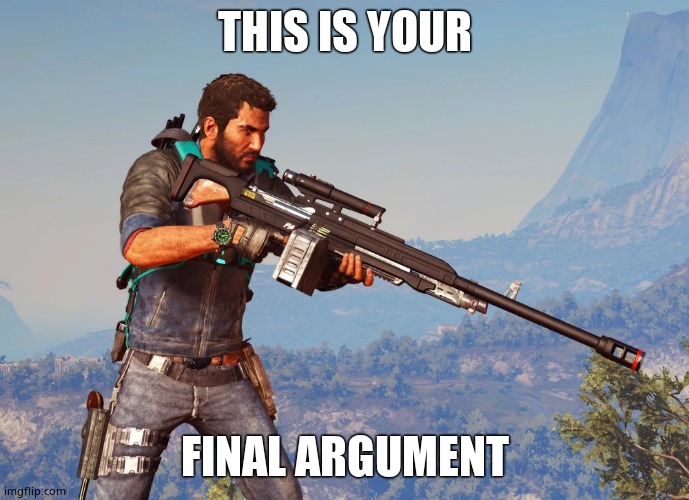 Final Arguement | THIS IS YOUR FINAL ARGUMENT | image tagged in final arguement | made w/ Imgflip meme maker