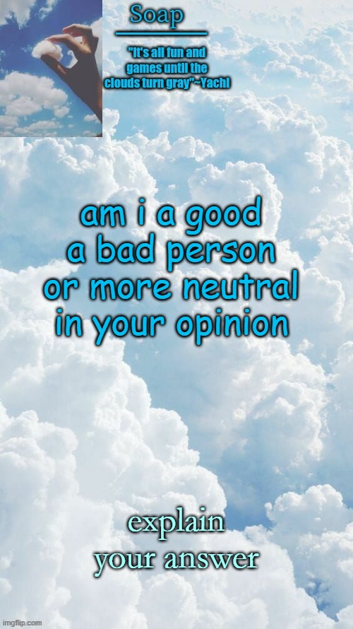 am i a good a bad person or more neutral in your opinion; explain your answer | image tagged in ty yachi | made w/ Imgflip meme maker