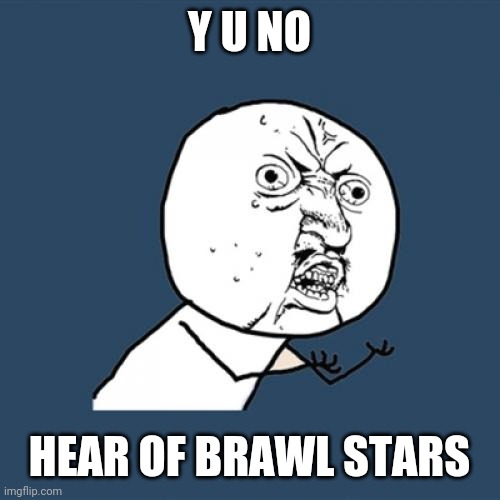 Y U No Meme | Y U NO HEAR OF BRAWL STARS | image tagged in memes,y u no | made w/ Imgflip meme maker