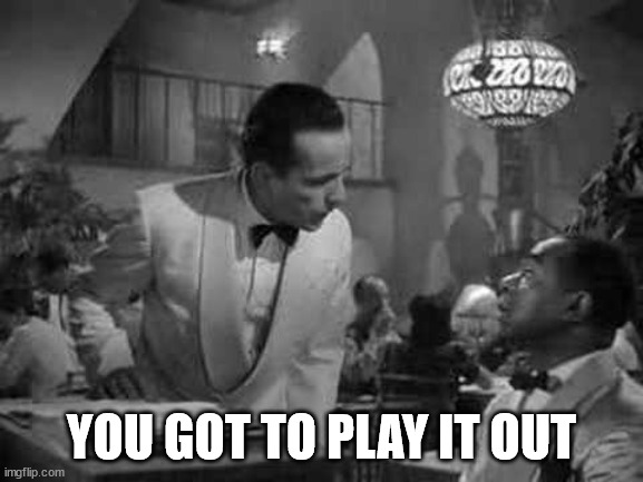 Play it again sam | YOU GOT TO PLAY IT OUT | image tagged in play it again sam | made w/ Imgflip meme maker