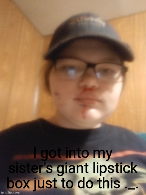 My nose is now "bleeding" | I got into my sister's giant lipstick box just to do this ._. | image tagged in briana need to learn how to hide her keys | made w/ Imgflip meme maker