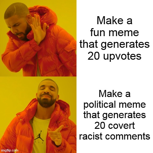 Drake Hotline Bling Meme | Make a fun meme that generates 20 upvotes Make a political meme that generates 20 covert racist comments | image tagged in memes,drake hotline bling | made w/ Imgflip meme maker