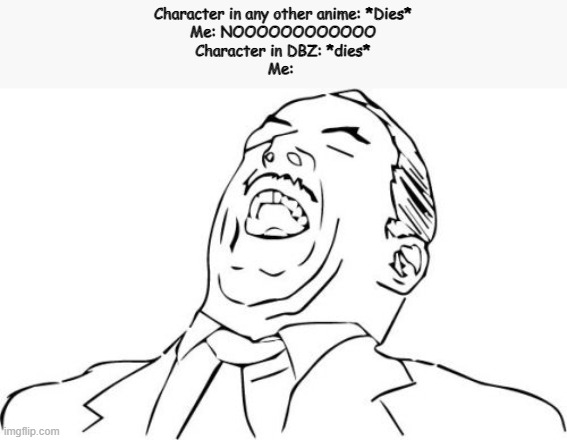 It's all fun and games until the character doesn't come back | Character in any other anime: *Dies*
Me: NOOOOOOOOOOOO
Character in DBZ: *dies*
Me: | image tagged in memes,aw yeah rage face | made w/ Imgflip meme maker