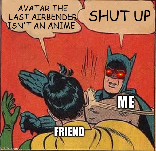 Avatar The Last Airbender is an anime | AVATAR THE LAST AIRBENDER ISN'T AN ANIME-; SHUT UP; ME; FRIEND | image tagged in memes,batman slapping robin,avatar the last airbender,anime | made w/ Imgflip meme maker