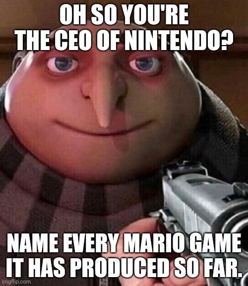 name every MARIO game (MAR10 anneiversary) |  OH SO YOU'RE THE CEO OF NINTENDO? NAME EVERY MARIO GAME IT HAS PRODUCED SO FAR. | image tagged in oh ao you re an x name every y | made w/ Imgflip meme maker