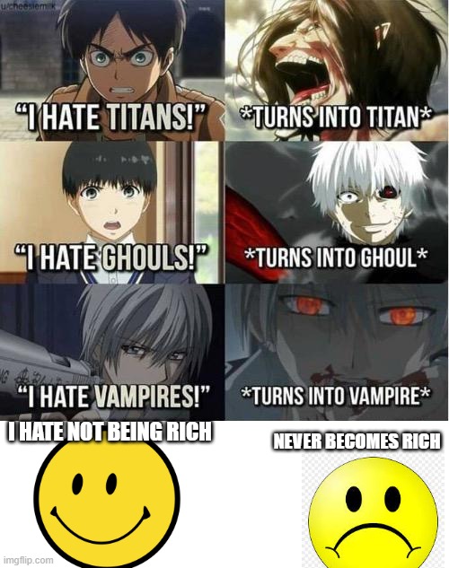 I hate Titans! turns into Titan | NEVER BECOMES RICH; I HATE NOT BEING RICH | image tagged in i hate titans turns into titan | made w/ Imgflip meme maker