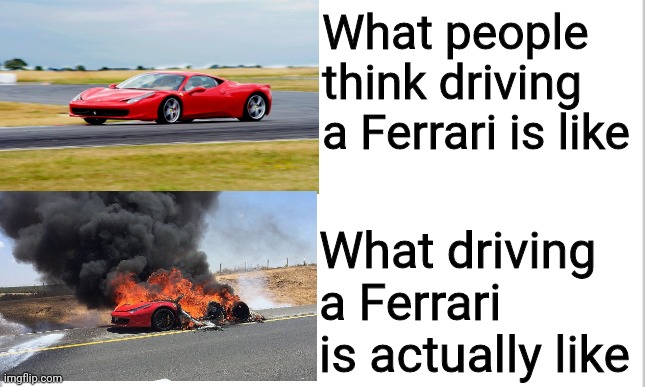 The sad truth |  What people think driving a Ferrari is like; What driving a Ferrari is actually like | image tagged in white background,ferrari,fun,memes,oh wow are you actually reading these tags | made w/ Imgflip meme maker